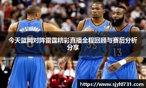 今天篮网对阵雷霆精彩直播全程回顾与赛后分析分享